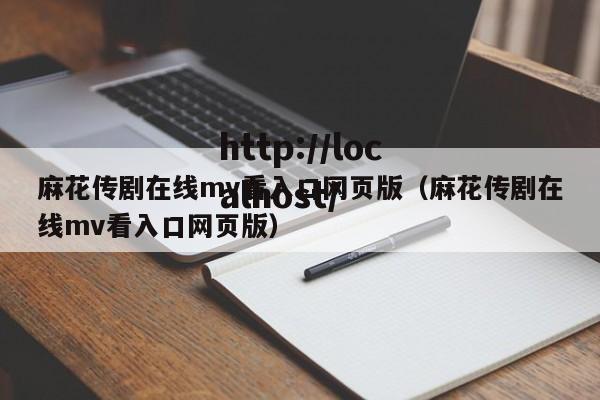 麻花传剧在线mv看入口网页版(麻花传剧在线mv看入口网页版)