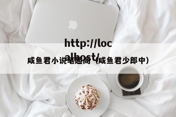 咸鱼君小说笔趣阁(咸鱼君少郎中)