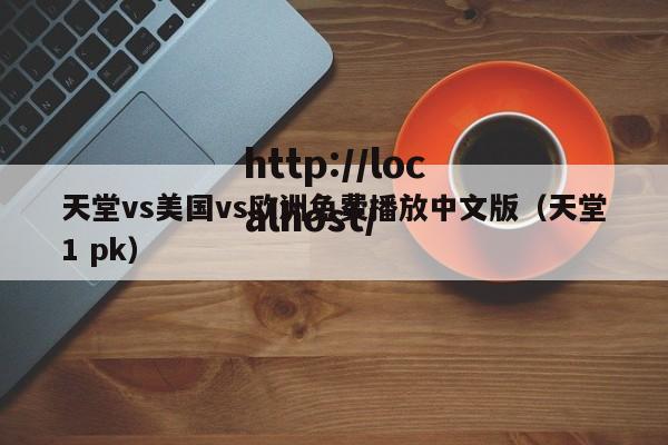 天堂vs美国vs欧洲免费播放中文版(天堂1 pk)