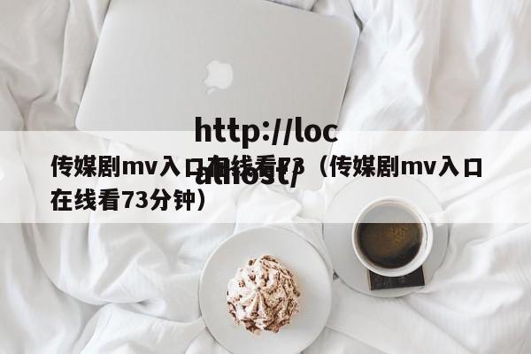 传媒剧mv入口在线看73(传媒剧mv入口在线看73分钟)