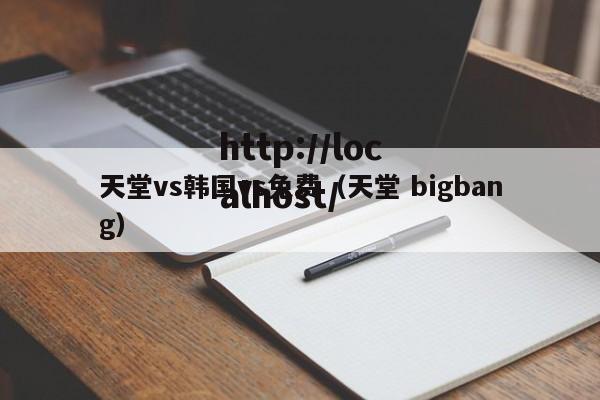 天堂vs韩国vs免费(天堂 bigbang)
