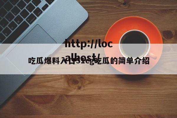 吃瓜爆料入口51cg吃瓜的简单介绍